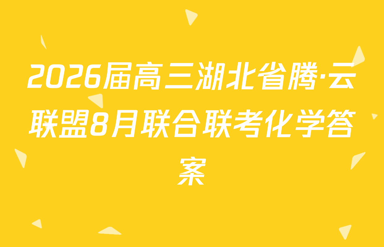 2026届高三湖北省腾·云联盟8月联合联考化学答案