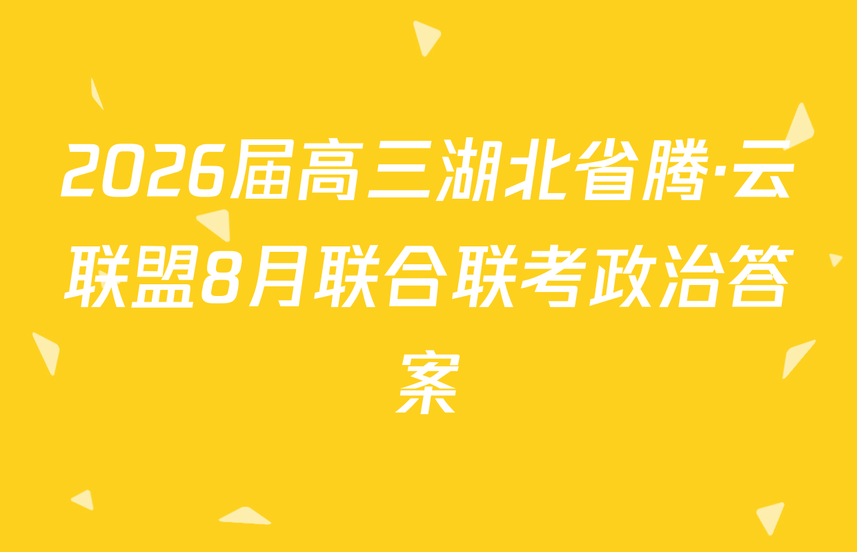 2026届高三湖北省腾·云联盟8月联合联考政治答案