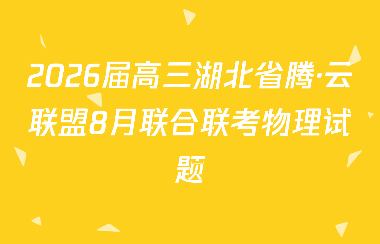 2026届高三湖北省腾·云联盟8月联合联考物理试题