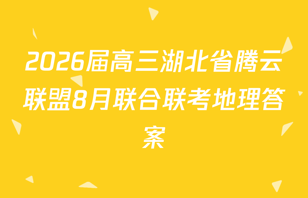 2026届高三湖北省腾云联盟8月联合联考地理答案