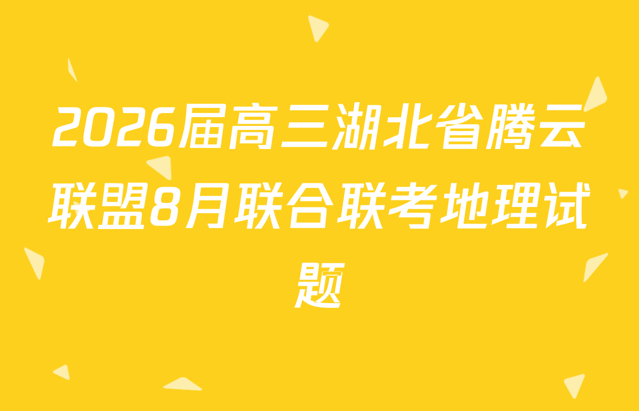 2026届高三湖北省腾云联盟8月联合联考地理试题