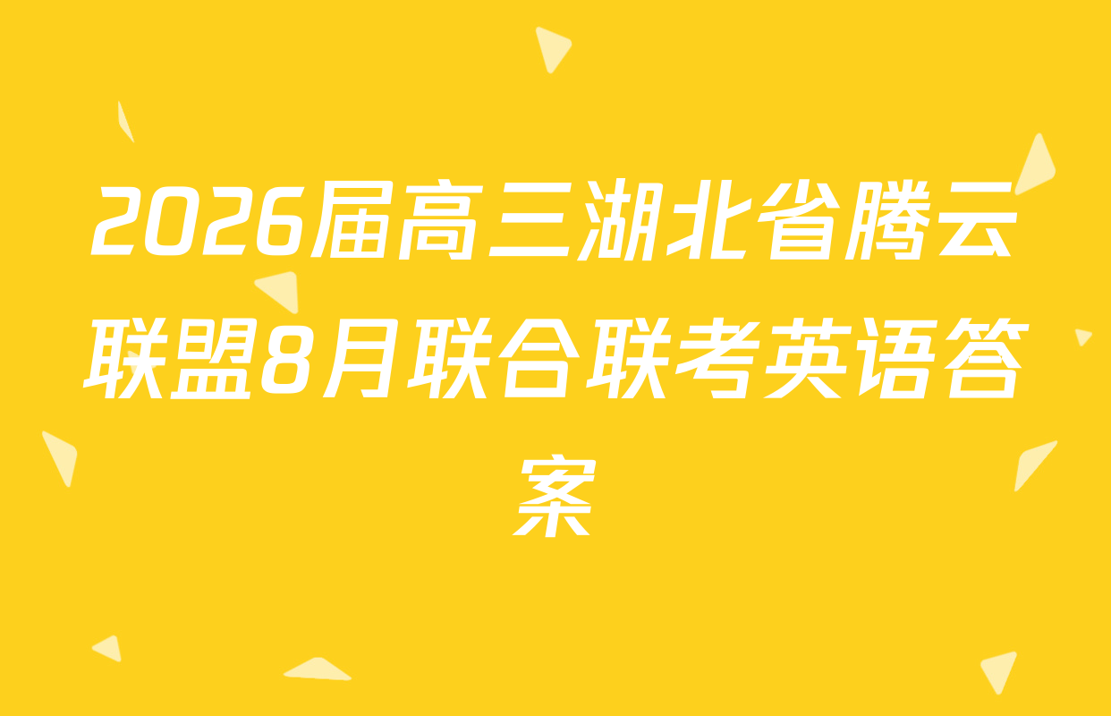 2026届高三湖北省腾云联盟8月联合联考英语答案