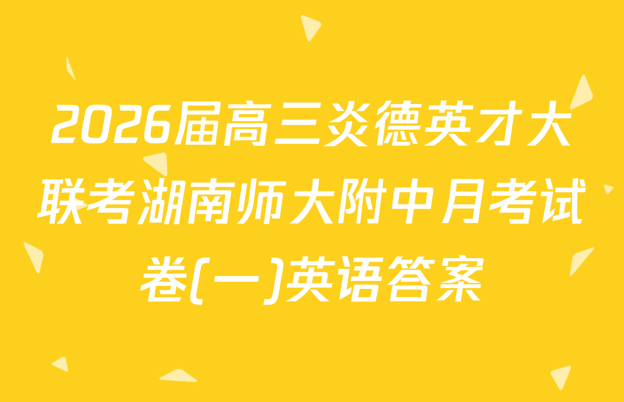 2026届高三炎德英才大联考湖南师大附中月考试卷(一)英语答案