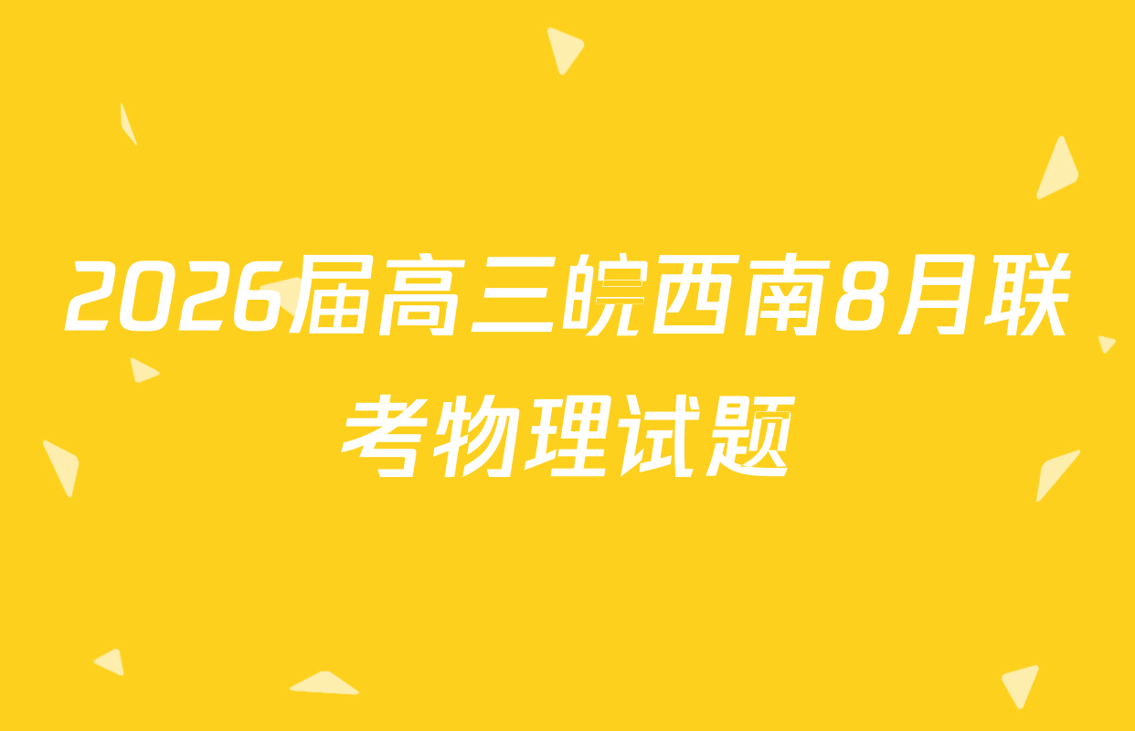 2026届高三皖西南8月联考物理试题
