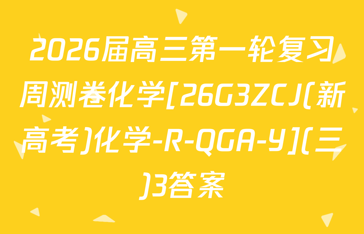 2026届高三第一轮复习周测卷化学[26G3ZCJ(新高考)化学-R-QGA-Y](三)3答案