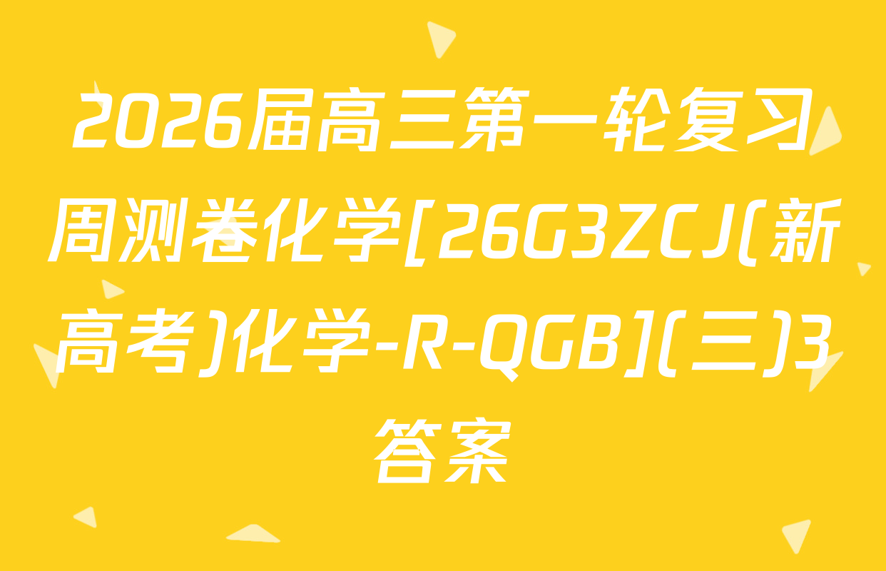 2026届高三第一轮复习周测卷化学[26G3ZCJ(新高考)化学-R-QGB](三)3答案