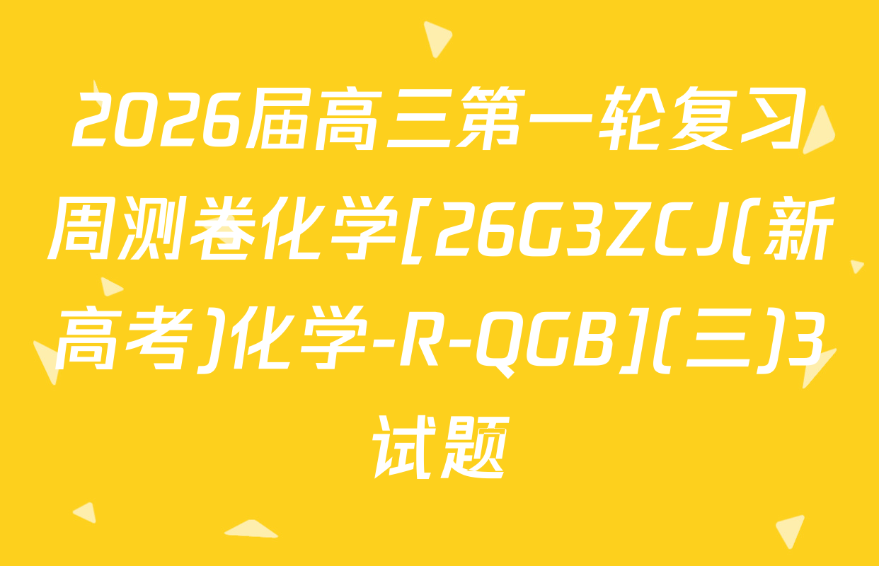 2026届高三第一轮复习周测卷化学[26G3ZCJ(新高考)化学-R-QGB](三)3试题