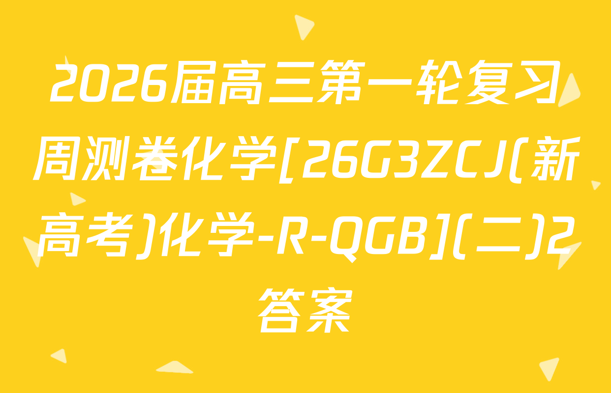 2026届高三第一轮复习周测卷化学[26G3ZCJ(新高考)化学-R-QGB](二)2答案