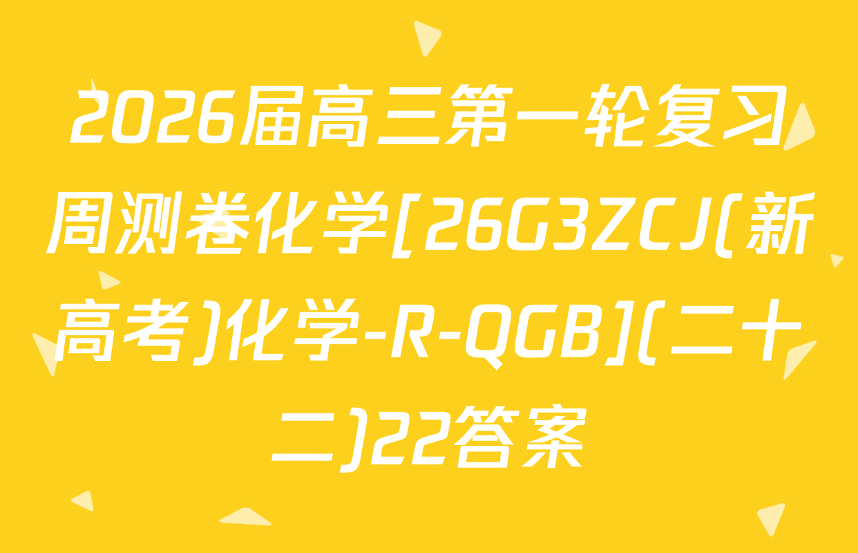 2026届高三第一轮复习周测卷化学[26G3ZCJ(新高考)化学-R-QGB](二十二)22答案