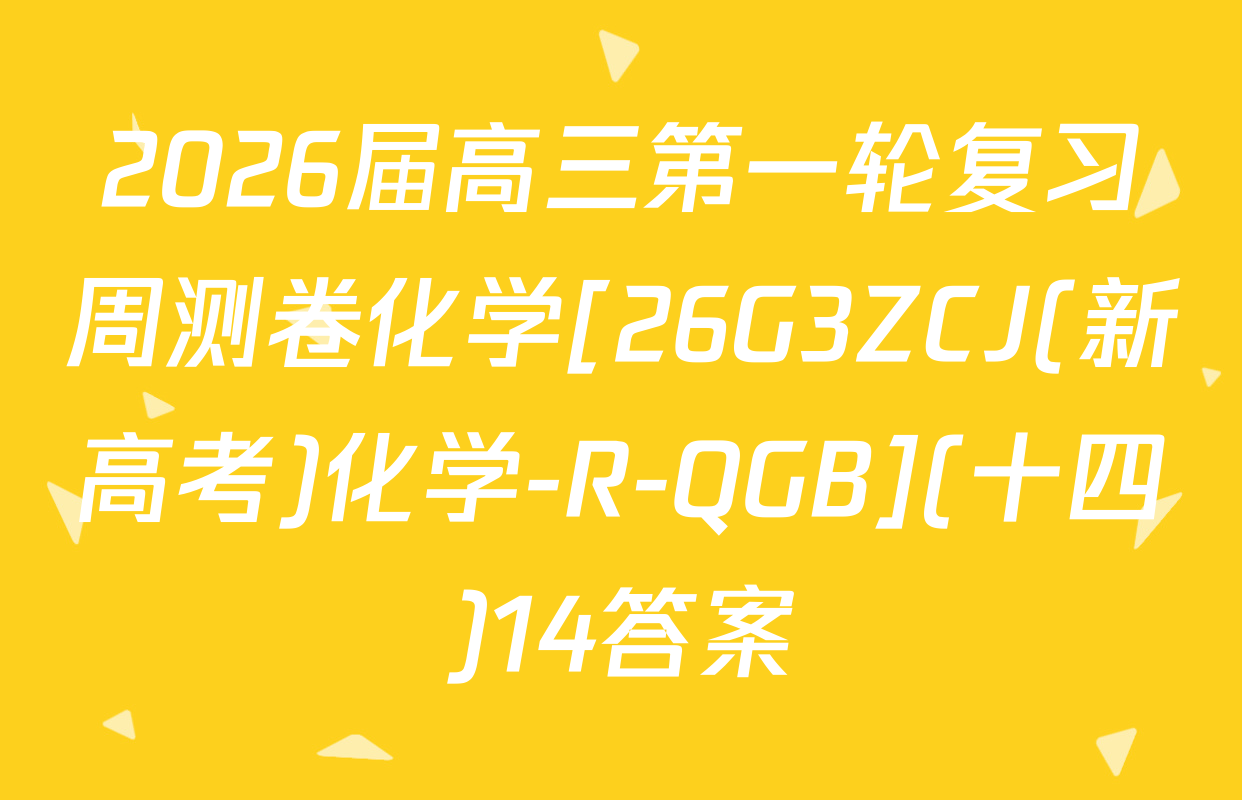 2026届高三第一轮复习周测卷化学[26G3ZCJ(新高考)化学-R-QGB](十四)14答案