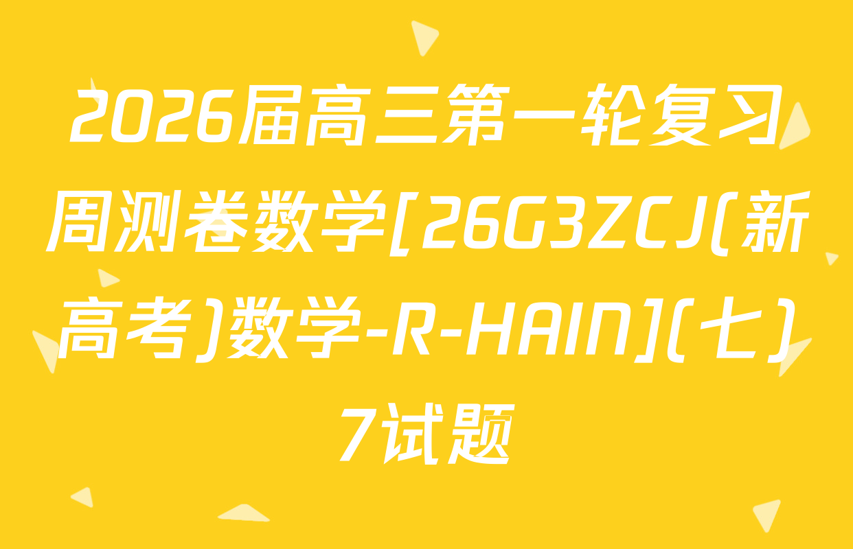 2026届高三第一轮复习周测卷数学[26G3ZCJ(新高考)数学-R-HAIN](七)7试题