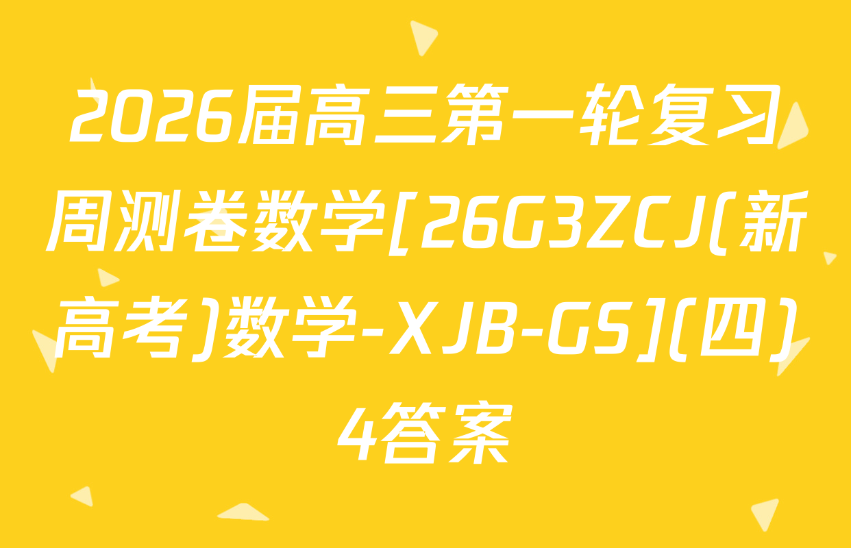 2026届高三第一轮复习周测卷数学[26G3ZCJ(新高考)数学-XJB-GS](四)4答案