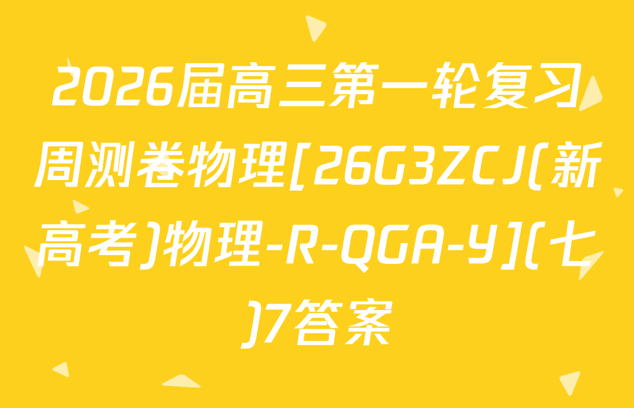 2026届高三第一轮复习周测卷物理[26G3ZCJ(新高考)物理-R-QGA-Y](七)7答案