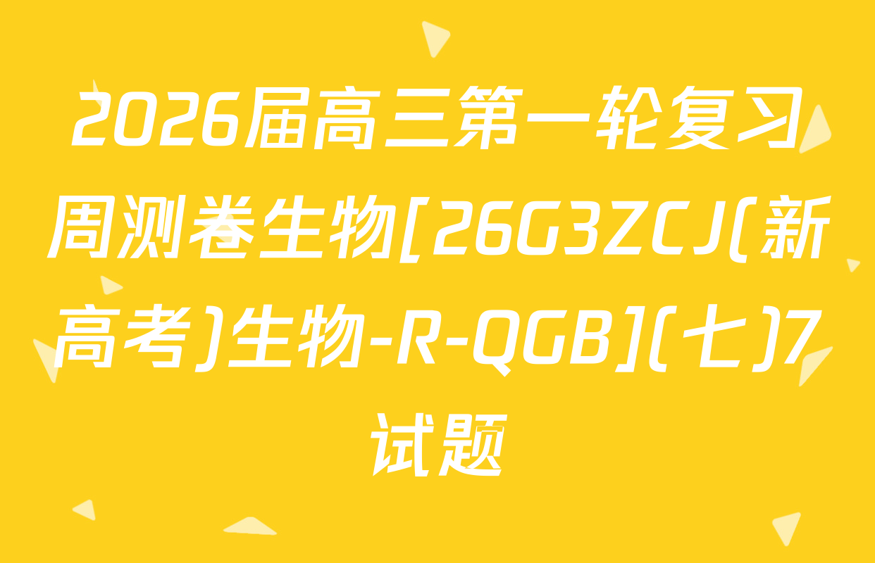 2026届高三第一轮复习周测卷生物[26G3ZCJ(新高考)生物-R-QGB](七)7试题