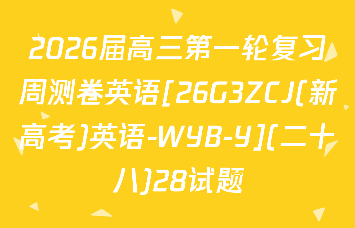 2026届高三第一轮复习周测卷英语[26G3ZCJ(新高考)英语-WYB-Y](二十八)28试题
