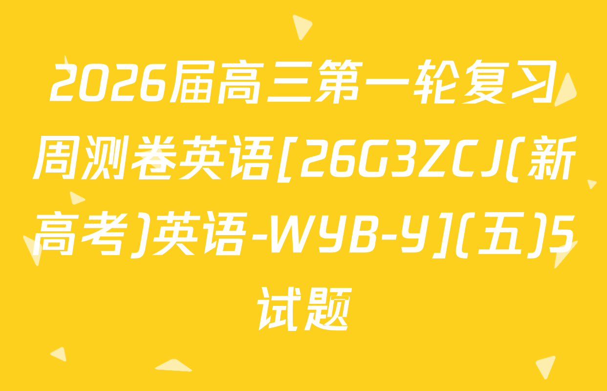 2026届高三第一轮复习周测卷英语[26G3ZCJ(新高考)英语-WYB-Y](五)5试题