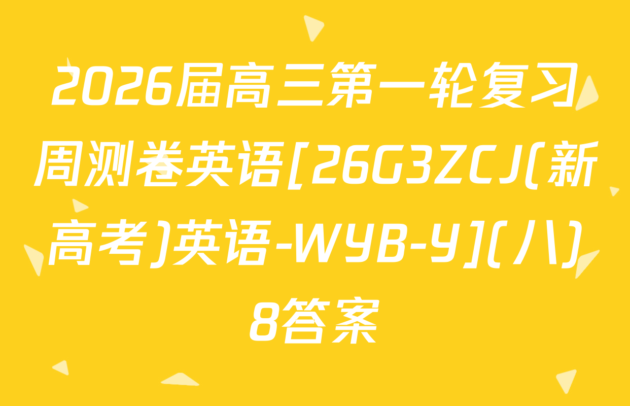 2026届高三第一轮复习周测卷英语[26G3ZCJ(新高考)英语-WYB-Y](八)8答案