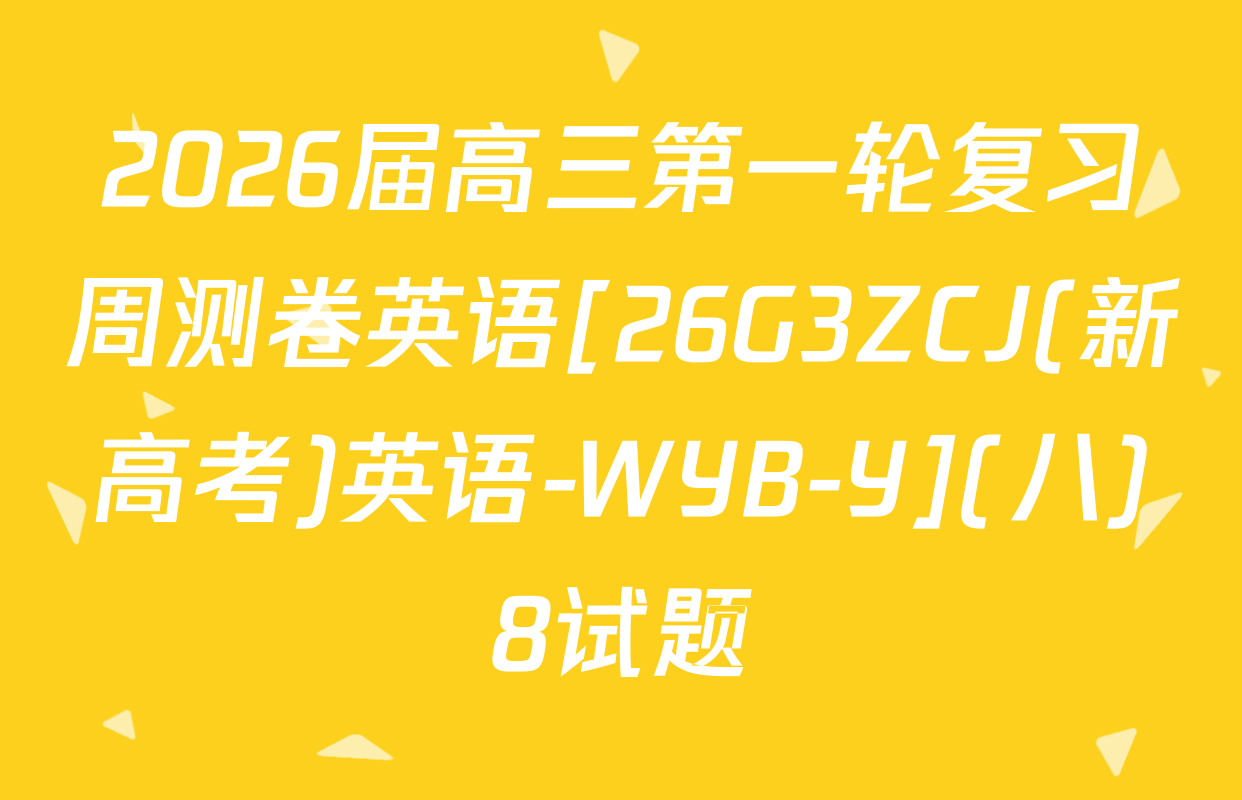 2026届高三第一轮复习周测卷英语[26G3ZCJ(新高考)英语-WYB-Y](八)8试题
