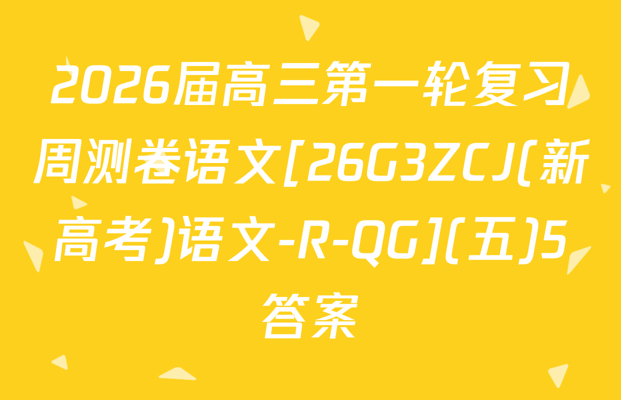 2026届高三第一轮复习周测卷语文[26G3ZCJ(新高考)语文-R-QG](五)5答案
