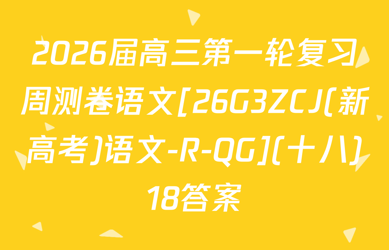 2026届高三第一轮复习周测卷语文[26G3ZCJ(新高考)语文-R-QG](十八)18答案