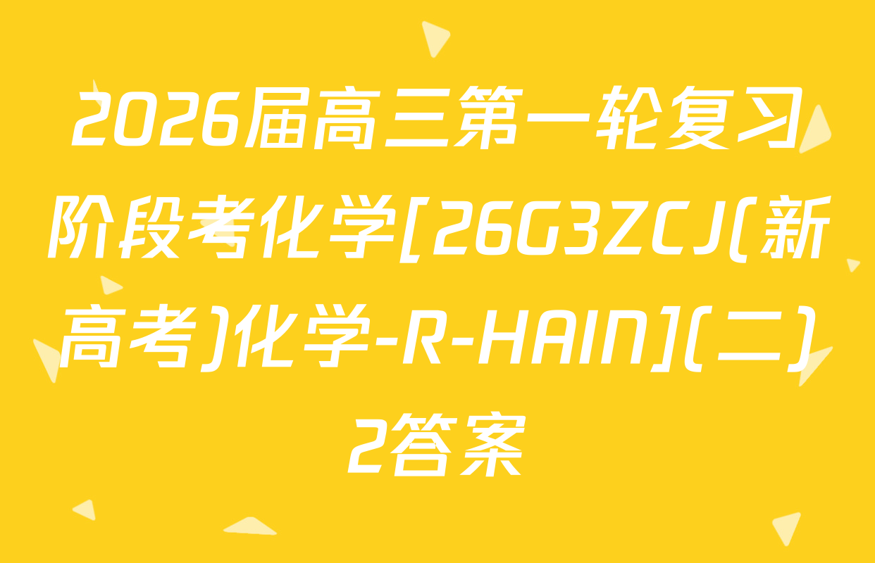 2026届高三第一轮复习阶段考化学[26G3ZCJ(新高考)化学-R-HAIN](二)2答案