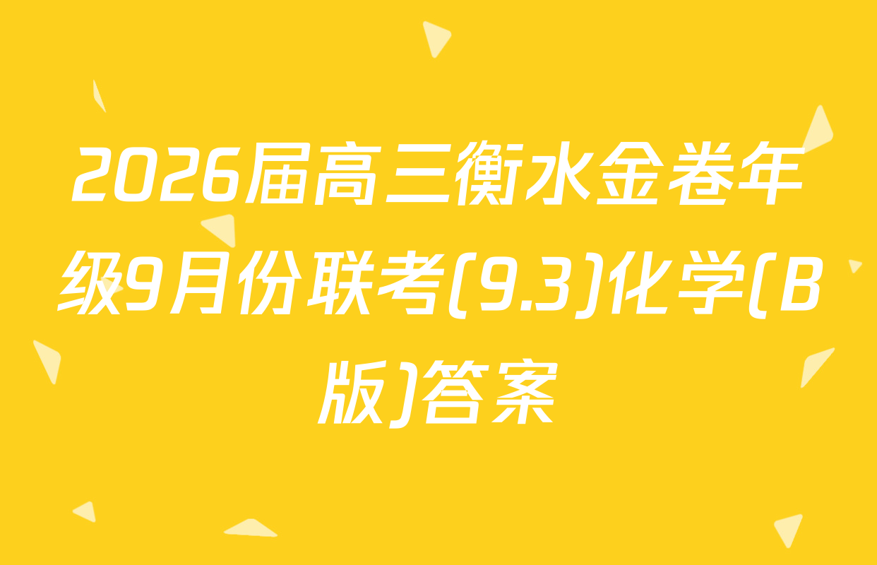 2026届高三衡水金卷年级9月份联考(9.3)化学(B版)答案