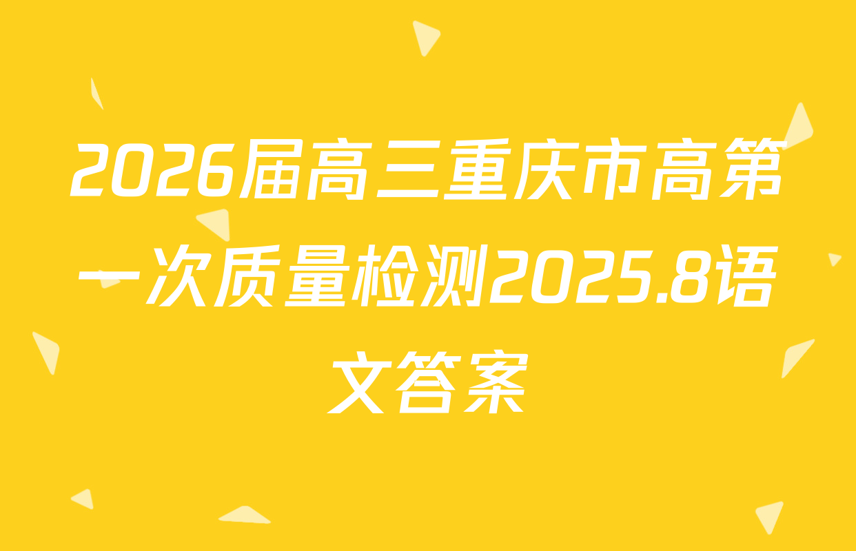 2026届高三重庆市高第一次质量检测2025.8语文答案