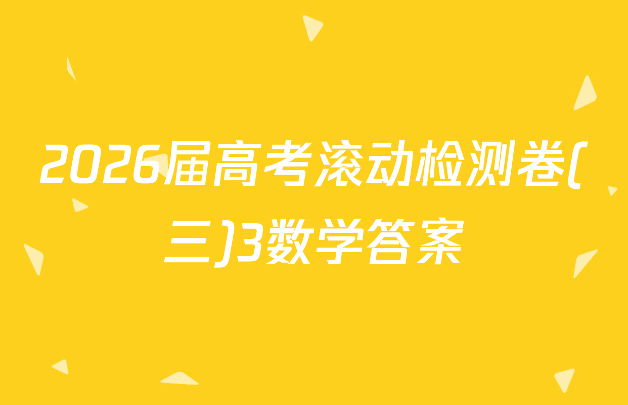 2026届高考滚动检测卷(三)3数学答案