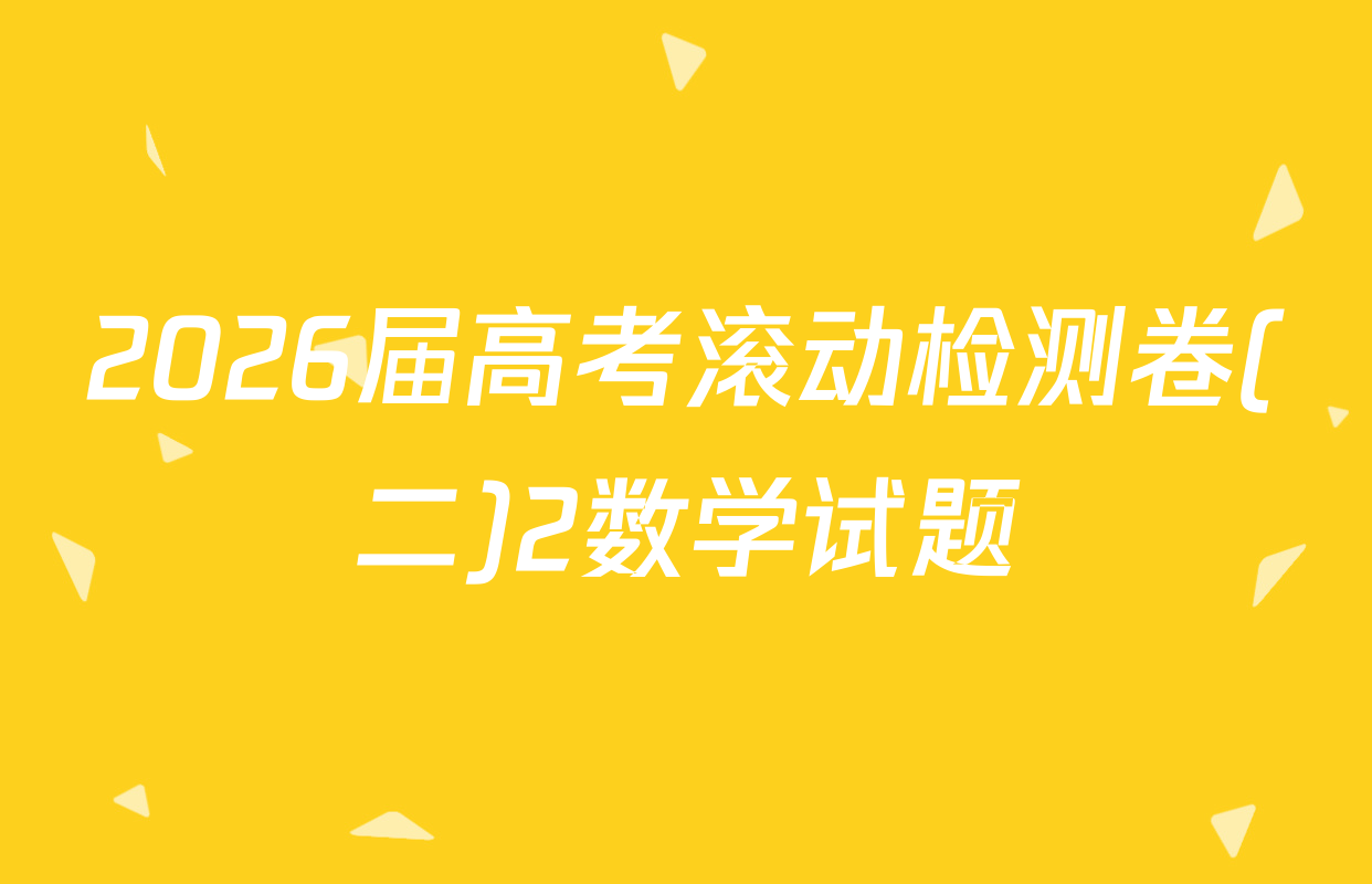 2026届高考滚动检测卷(二)2数学试题