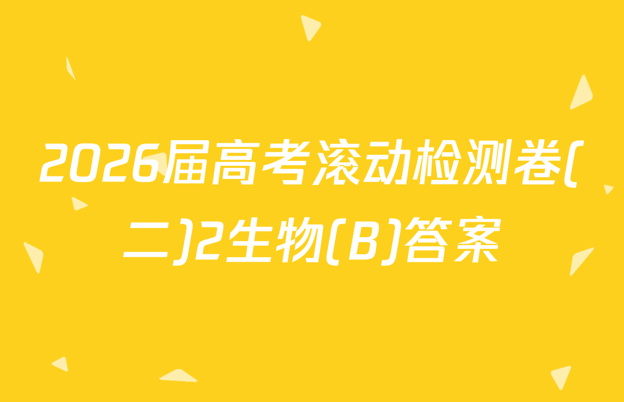 2026届高考滚动检测卷(二)2生物(B)答案