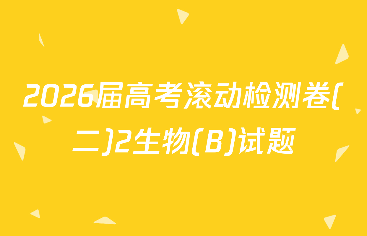 2026届高考滚动检测卷(二)2生物(B)试题
