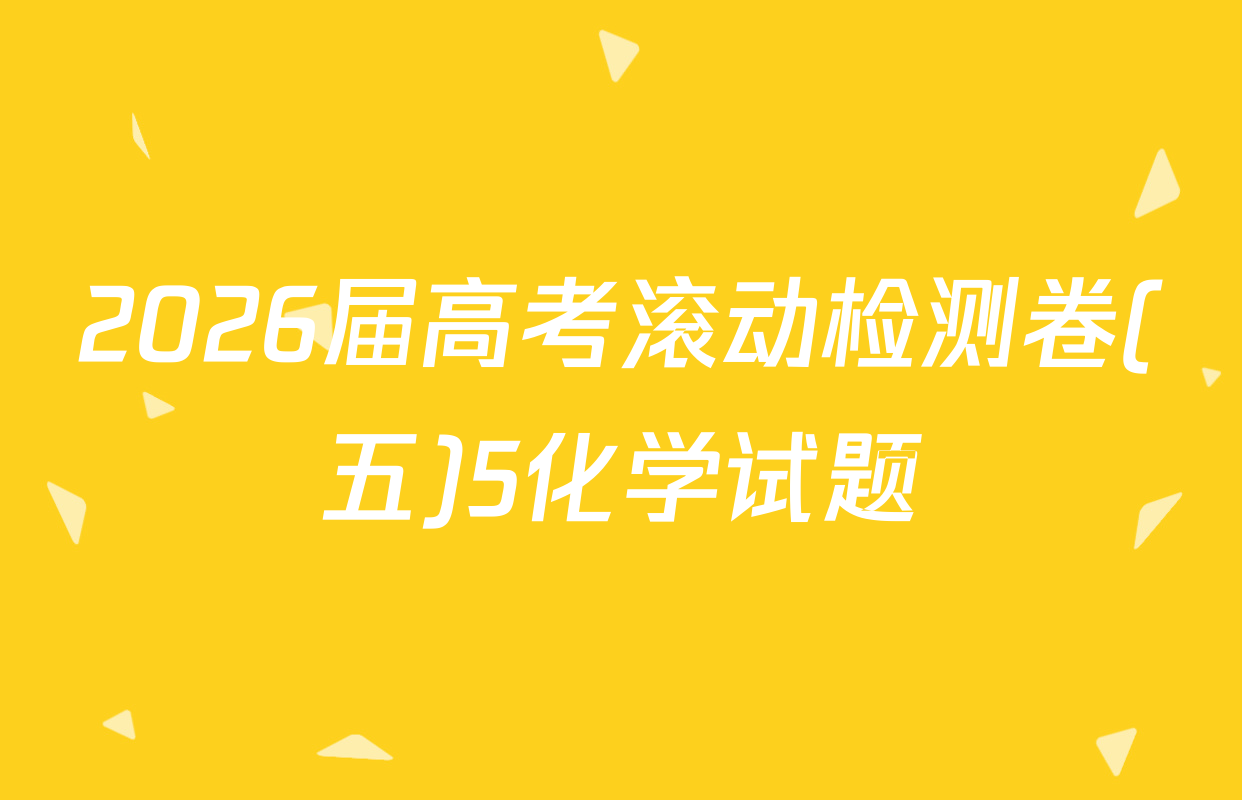 2026届高考滚动检测卷(五)5化学试题