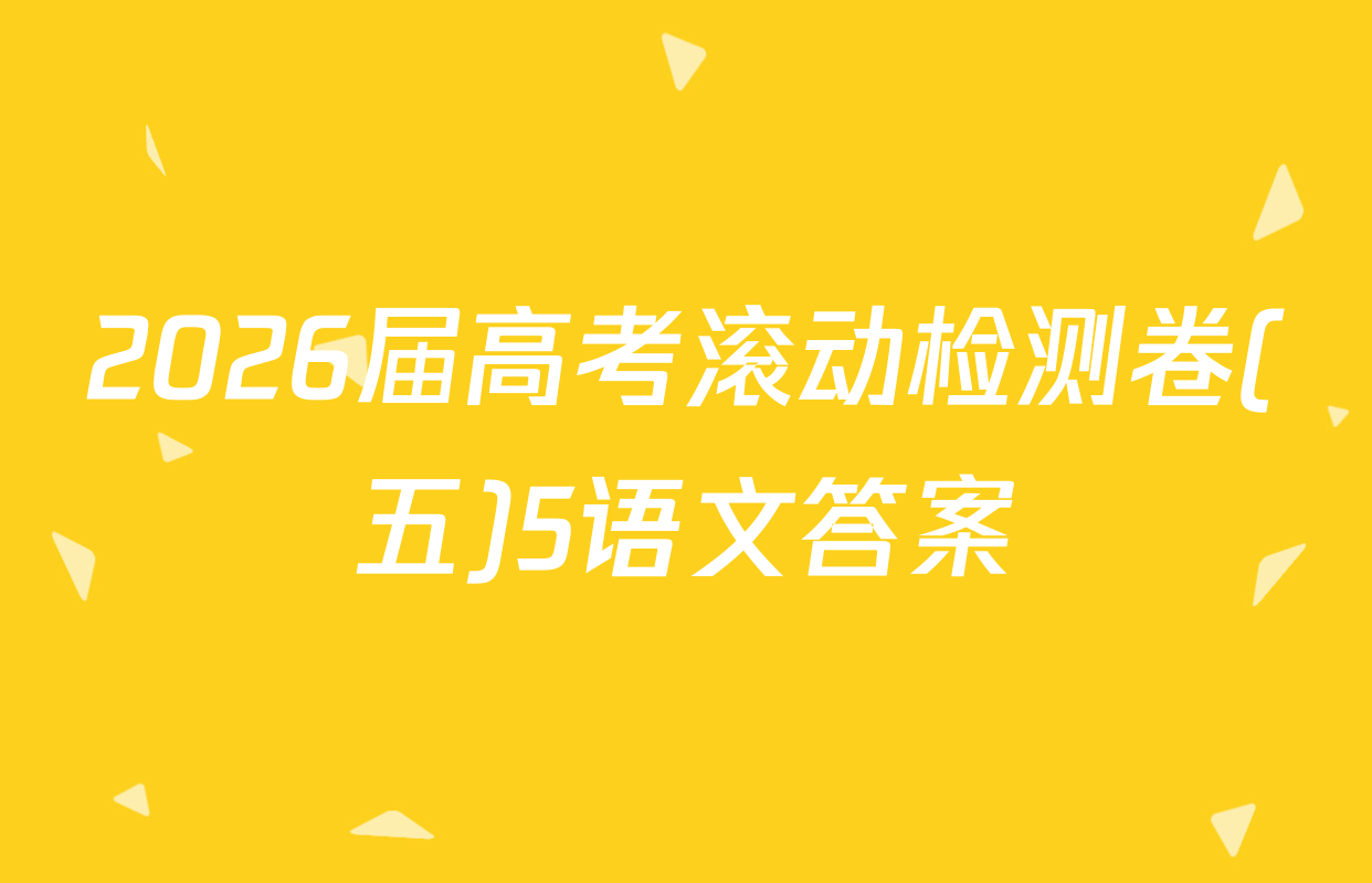 2026届高考滚动检测卷(五)5语文答案