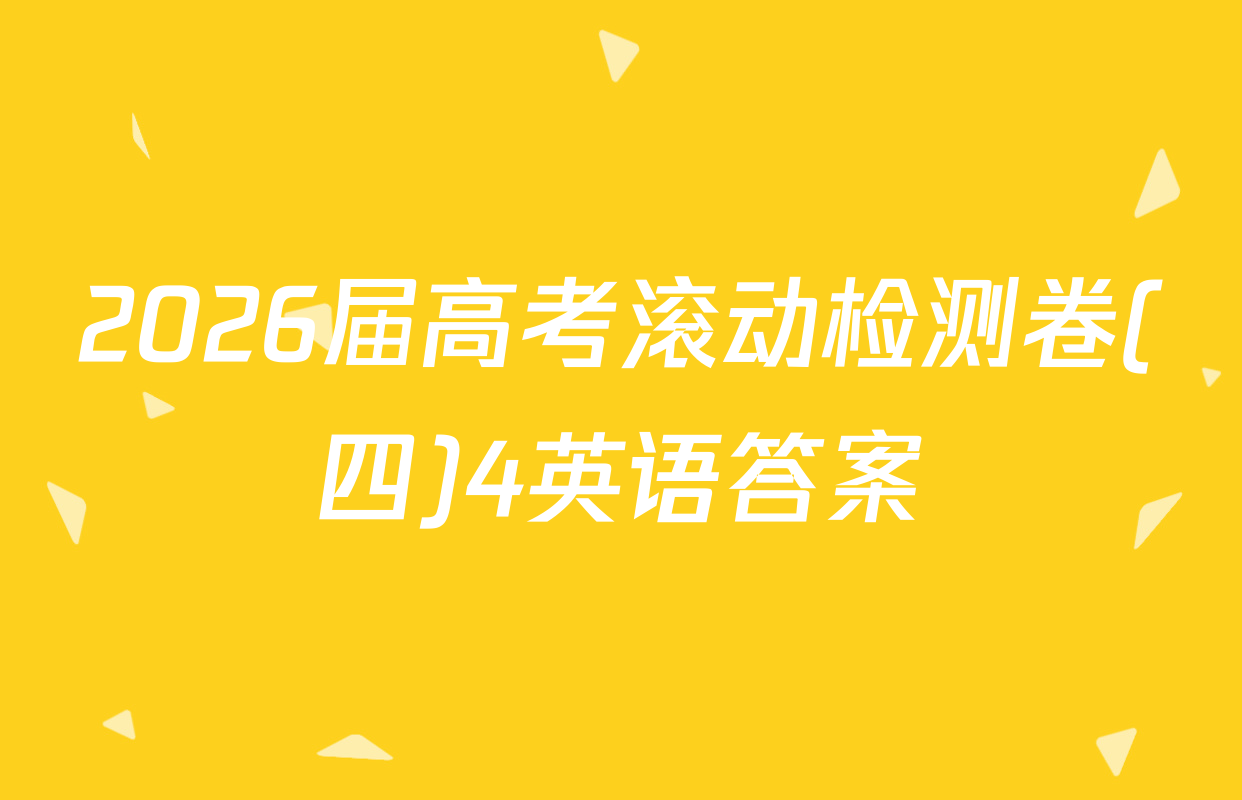 2026届高考滚动检测卷(四)4英语答案