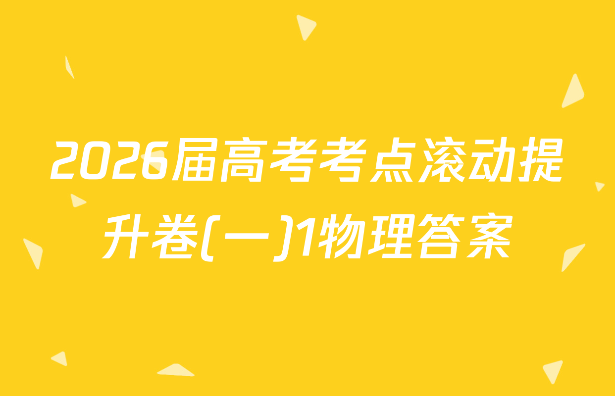 2026届高考考点滚动提升卷(一)1物理答案