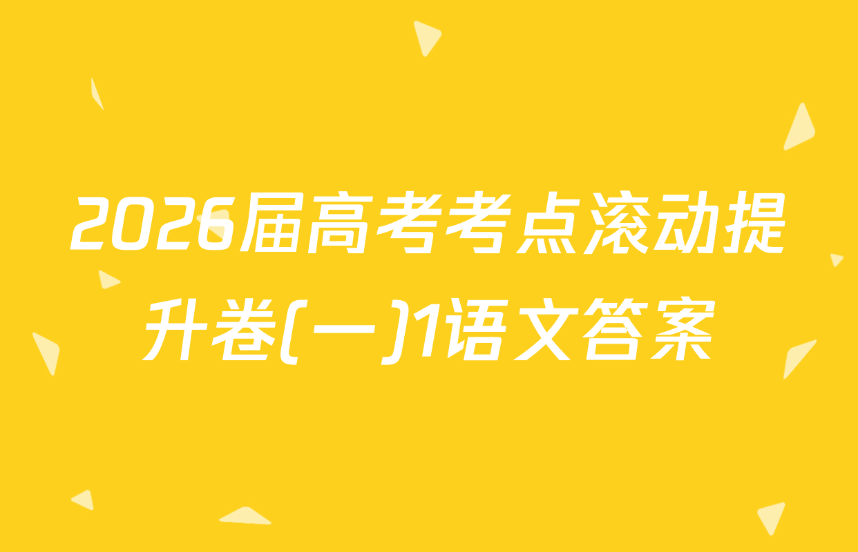 2026届高考考点滚动提升卷(一)1语文答案