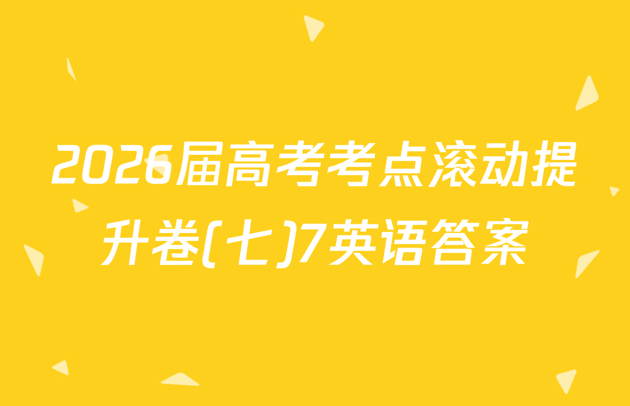 2026届高考考点滚动提升卷(七)7英语答案