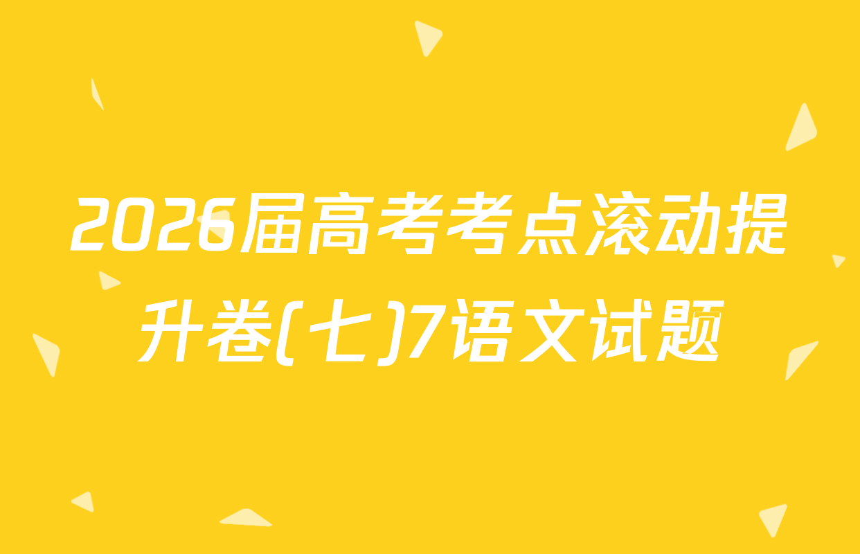2026届高考考点滚动提升卷(七)7语文试题