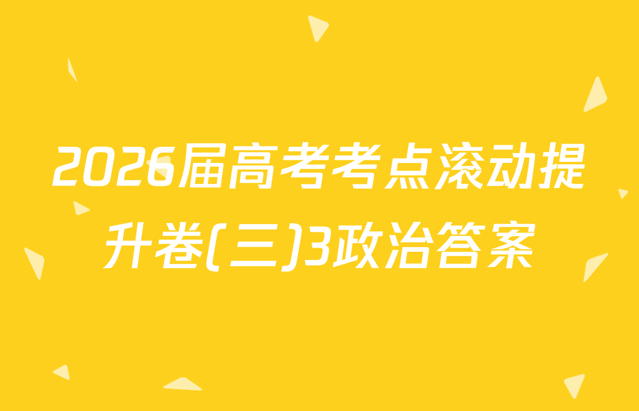 2026届高考考点滚动提升卷(三)3政治答案