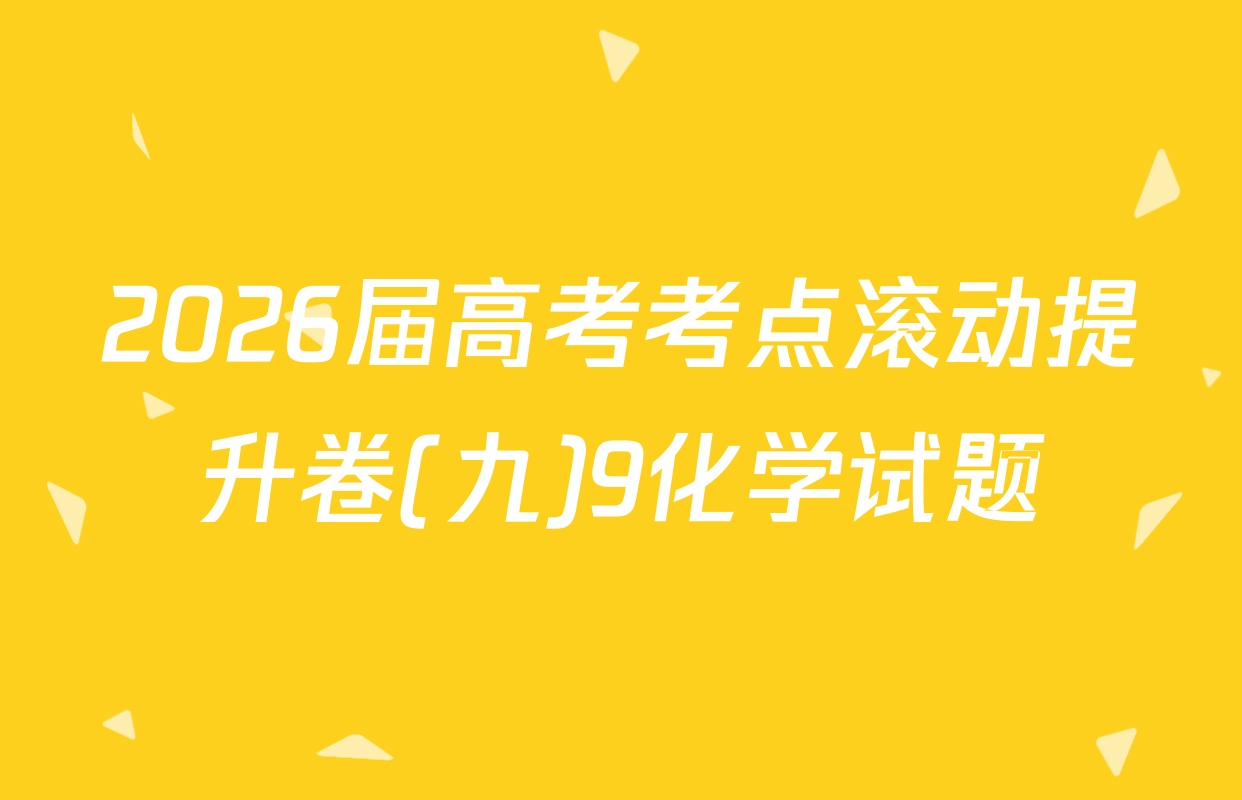 2026届高考考点滚动提升卷(九)9化学试题