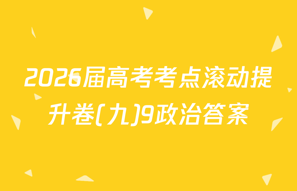 2026届高考考点滚动提升卷(九)9政治答案