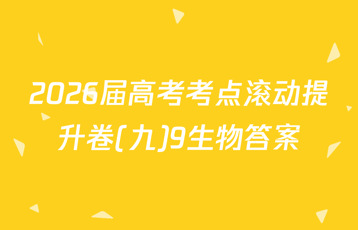 2026届高考考点滚动提升卷(九)9生物答案