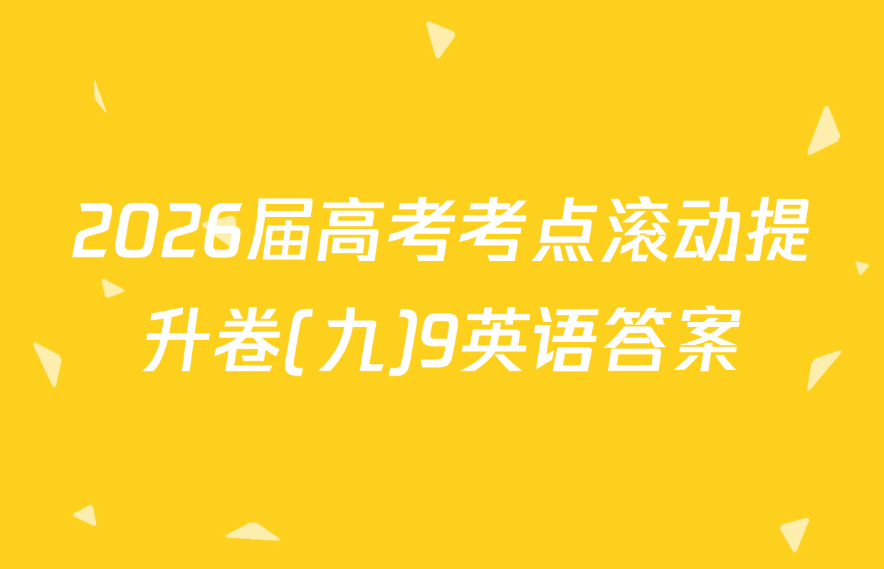 2026届高考考点滚动提升卷(九)9英语答案