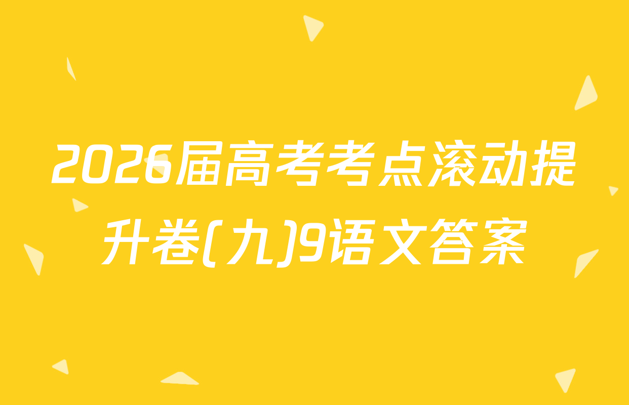 2026届高考考点滚动提升卷(九)9语文答案