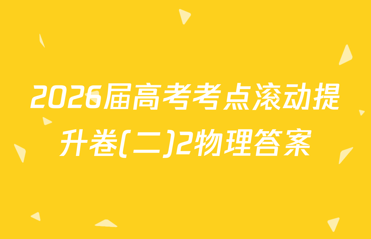 2026届高考考点滚动提升卷(二)2物理答案