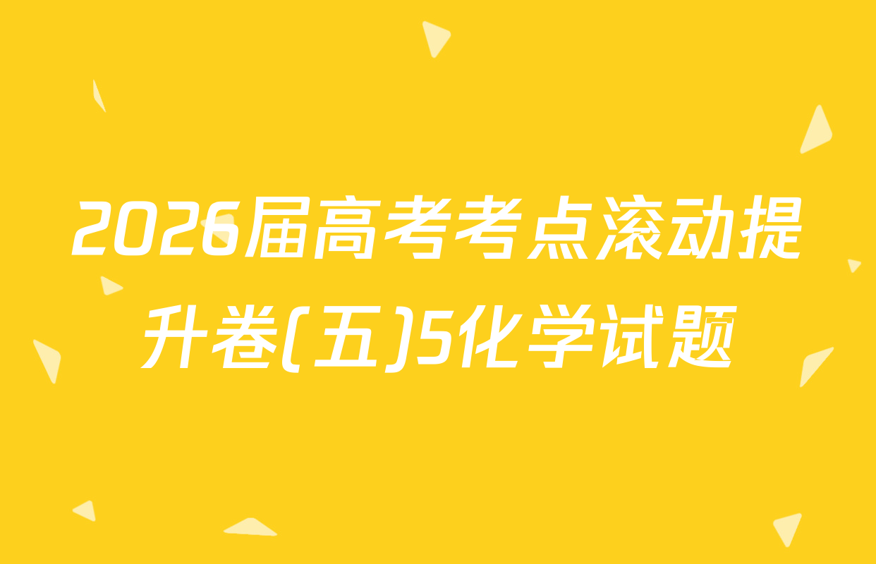 2026届高考考点滚动提升卷(五)5化学试题