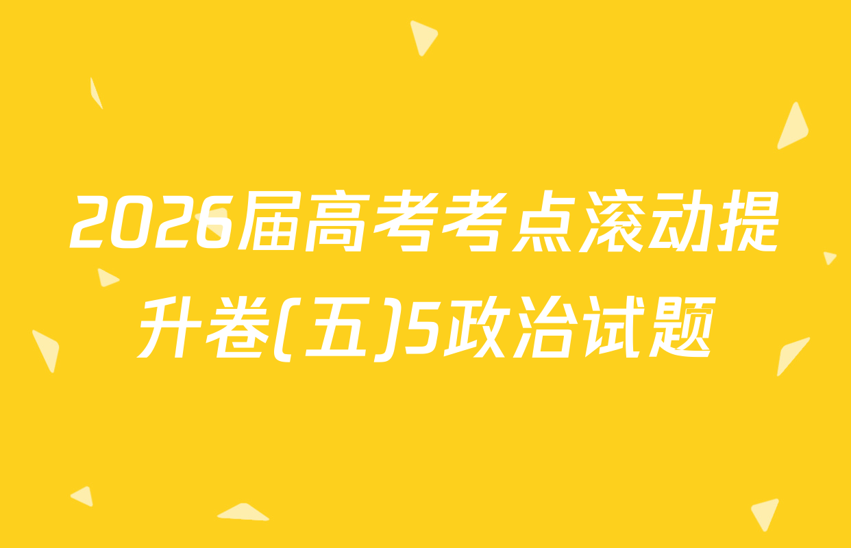 2026届高考考点滚动提升卷(五)5政治试题