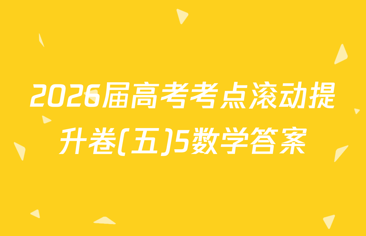 2026届高考考点滚动提升卷(五)5数学答案