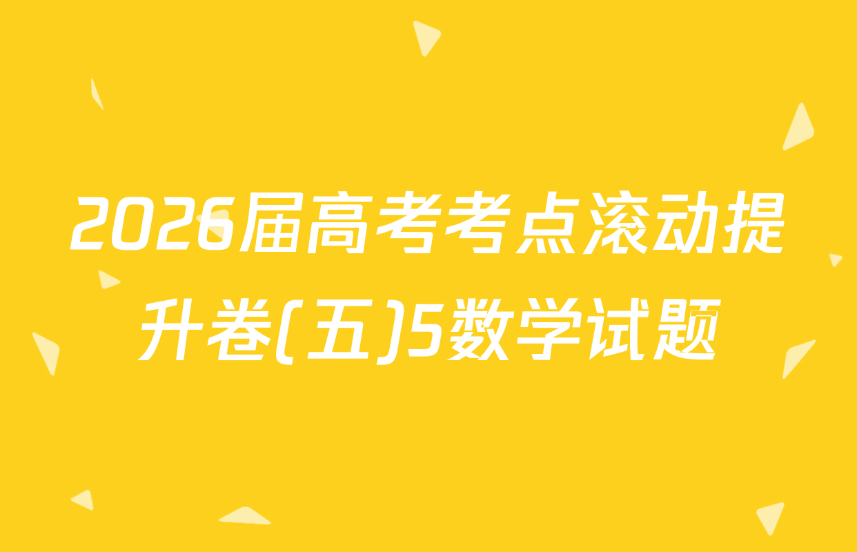 2026届高考考点滚动提升卷(五)5数学试题