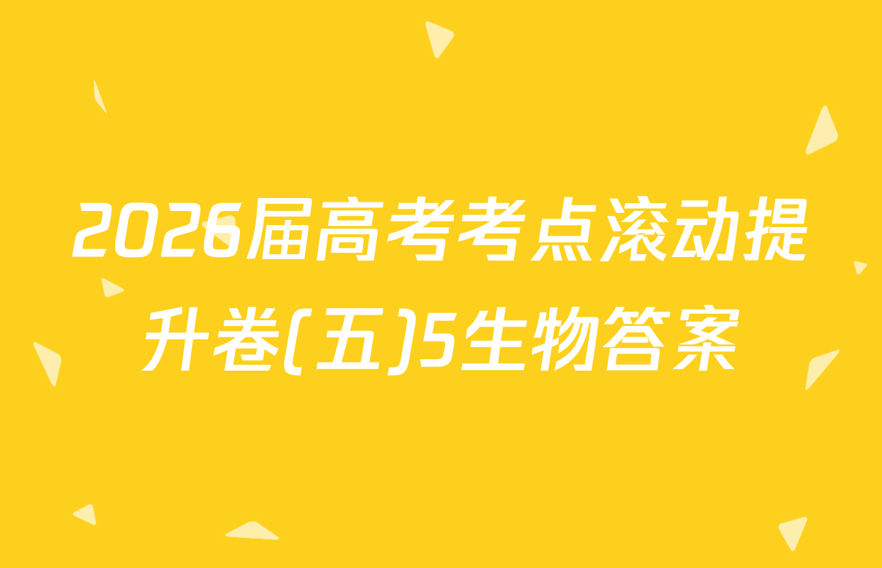 2026届高考考点滚动提升卷(五)5生物答案